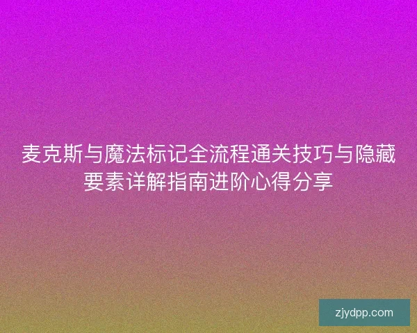 麦克斯与魔法标记全流程通关技巧与隐藏要素详解指南进阶心得分享
