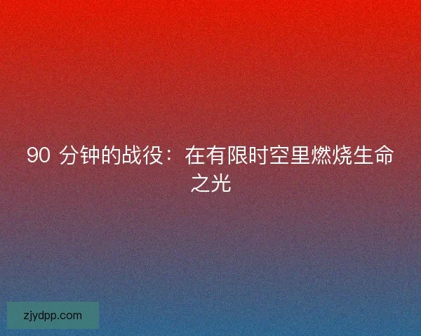 90 分钟的战役：在有限时空里燃烧生命之光