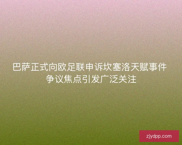 巴萨正式向欧足联申诉坎塞洛天赋事件 争议焦点引发广泛关注 巴萨正式向欧足联申诉坎塞洛天赋事件 争议焦点引发广泛关注